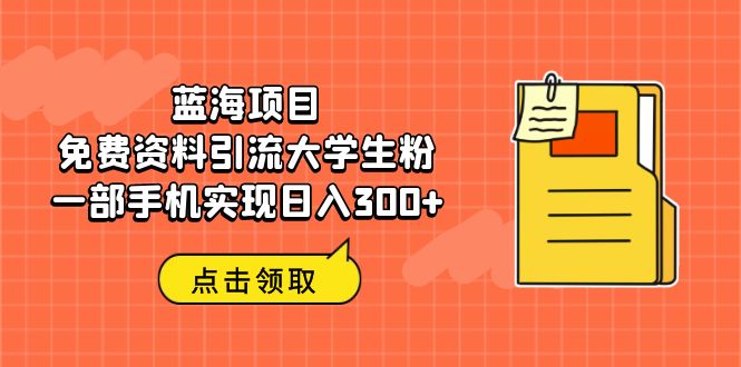 蓝海项目，免费资料引流大学生粉一部手机实现日入300+-臭虾米项目网
