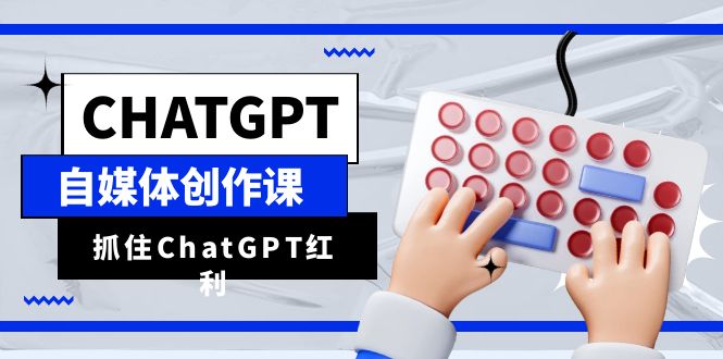 ChatGPT自媒体创作课，抓住ChatGPT红利，助你创作效率提升10倍-臭虾米项目网