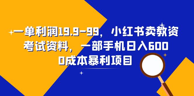 一单利润19.9-99，小红书卖教资考试资料，一部手机日入600（教程+资料）-臭虾米项目网