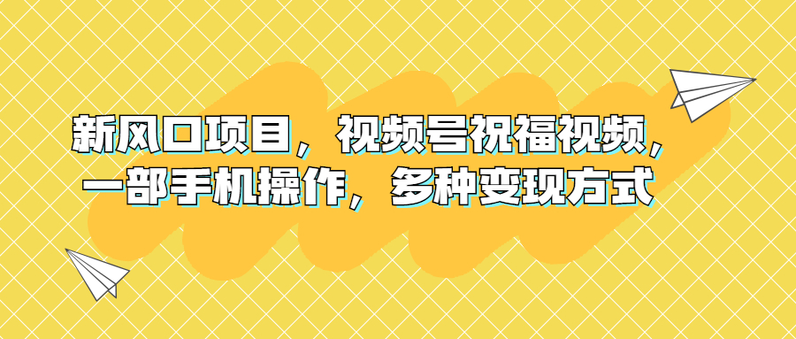 新风口项目，视频号祝福视频，一部手机操作，多种变现方式-臭虾米项目网