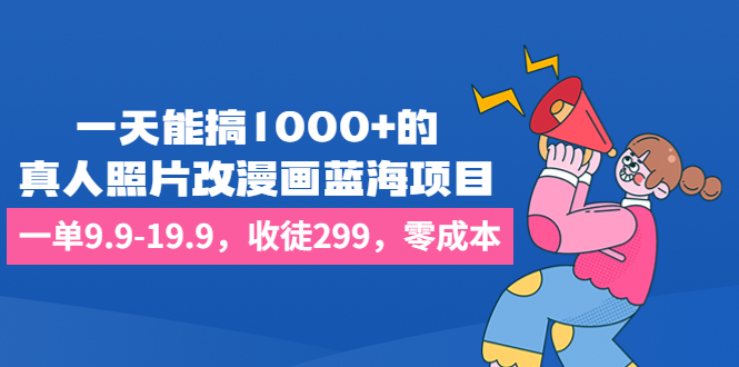 一天能搞1000+的，真人照片改漫画蓝海项目，一单9.9-19.9，收徒299，零成本-臭虾米项目网