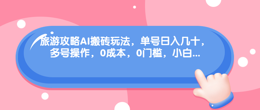 旅游攻略AI搬砖玩法，单号日入几十，可多号操作，0成本，0门槛，小白-臭虾米项目网