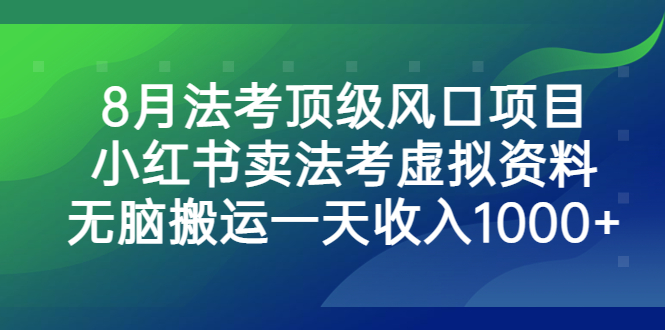 8月法考顶级风口项目，小红书卖法考虚拟资料，无脑搬运一天收入1000+-臭虾米项目网