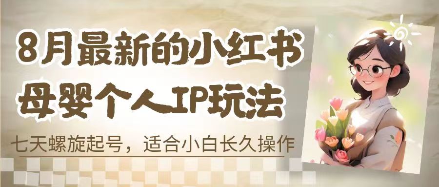 8月最新的小红书母婴个人IP玩法,七天螺旋起号 小白长久操作(附带全部教程)-臭虾米项目网