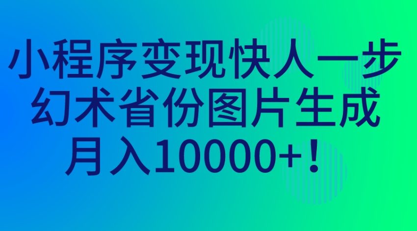 小程序变现快人一步，幻术省份图片生成，月入10000+！-臭虾米项目网