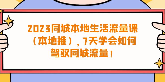 2023同城本地生活·流量课（本地推），7天学会如何驾驭同城流量（31节课）-臭虾米项目网