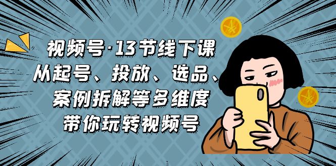 视频号·13节线下课，从起号、投放、选品、案例拆解等多维度带你玩转视频号-臭虾米项目网