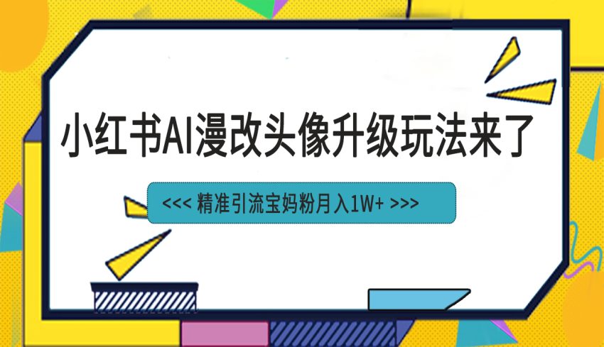 小红书最新AI漫改头像项目,精准引流宝妈粉,月入1w+ -臭虾米项目网