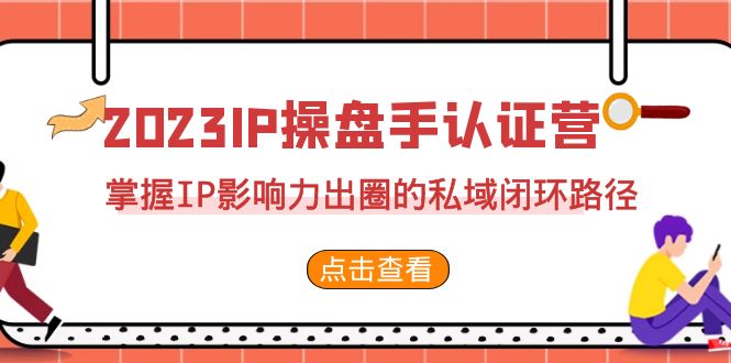 2023·IP操盘手·认证营·第2期，掌握IP影响力出圈的私域闭环路径（35节）-臭虾米项目网