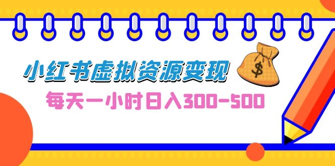 0成本副业项目，每天一小时日入300-500，小红书虚拟资源变现（教程+素材）-臭虾米项目网