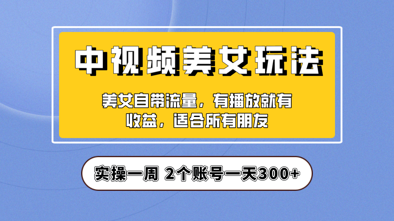 实操一天300+,【中视频美女号】项目拆解,保姆级教程助力你快速成单!-臭虾米项目网