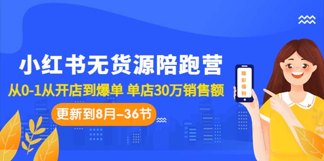 小红书无货源陪跑营：从0-1从开店到爆单 单店30万销售额（更至8月-36节课）-臭虾米项目网