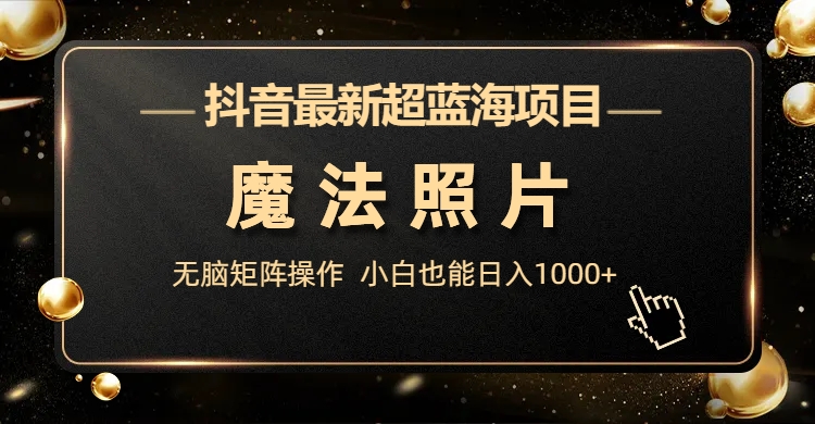 抖音最新超蓝海项目，魔法照片，无脑矩阵操作，小白也能日入1000+-臭虾米项目网