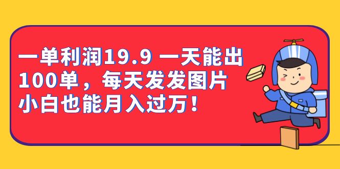 一单利润19.9 一天能出100单，每天发发图片 小白也能月入过万（教程+资料）-臭虾米项目网