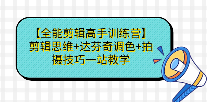 【全能剪辑高手训练营】剪辑思维+达芬奇调色+拍摄技巧一站教学-臭虾米项目网