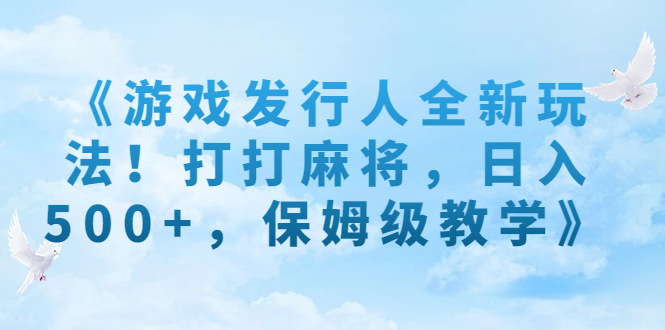 《游戏发行人全新玩法！打打麻将，日入500+，保姆级教学》-臭虾米项目网