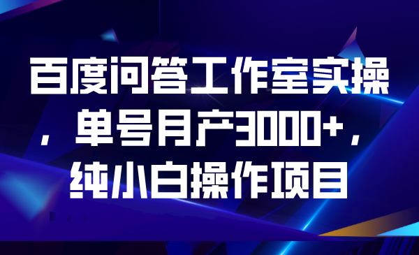 百度问答工作室实操，单号月产3000+，纯小白操作项目-臭虾米项目网