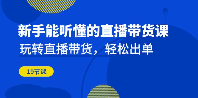 新手能听懂的直播带货课：玩转直播带货，轻松出单（19节课）-臭虾米项目网