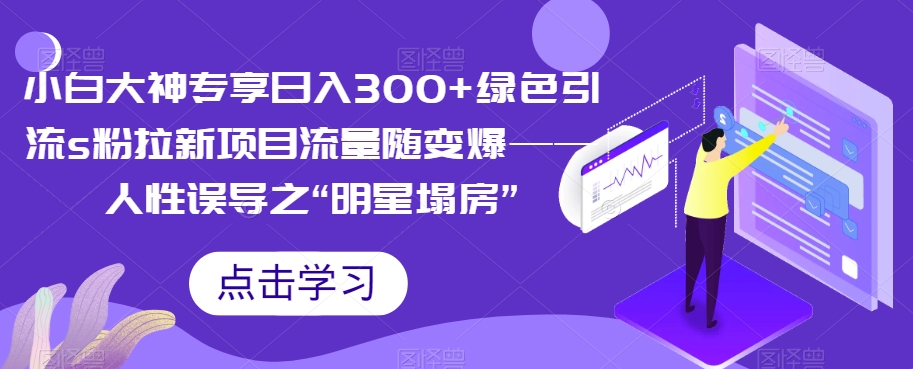 小白大神专享日入300+绿色引流s粉拉新项目流量随变爆——人性误导之“明星塌房”-臭虾米项目网