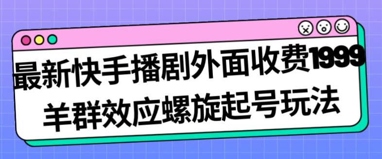 最新快手播剧外面收费1999羊群效应螺旋起号玩法配合流量日入几百完全不是问题-臭虾米项目网