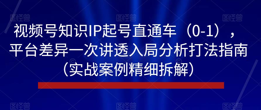 视频号知识IP起号直通车（0-1），平台差异一次讲透入局分析打法指南（实战案例精细拆解）-臭虾米项目网