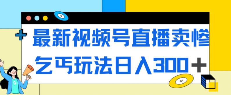 最新视频号直播卖惨乞讨玩法，流量嘎嘎滴，轻松日入300+-臭虾米项目网