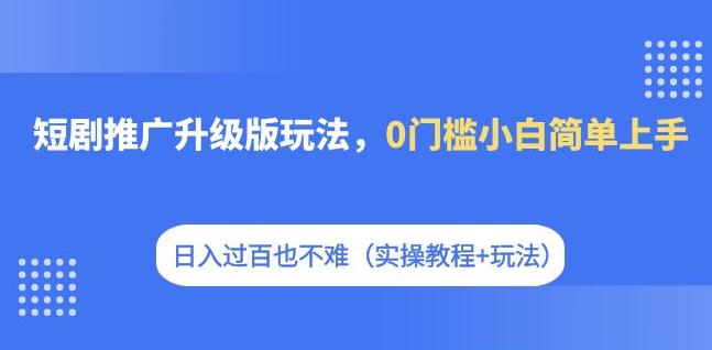 短剧推广升级版玩法，0门槛小白简单上手，日入过百也不难（实操教程+玩法）-臭虾米项目网