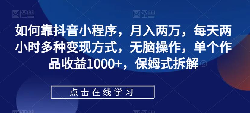 如何靠抖音小程序，月入两万，每天两小时多种变现方式，无脑操作，单个作品收益1000+，保姆式拆解-臭虾米项目网