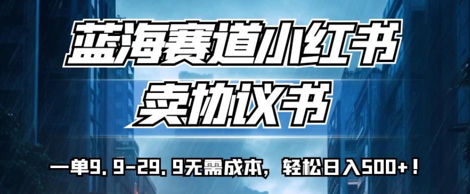 蓝海赛道小红书卖协议书，一单9.9-29.9无需成本，轻松日入500+!【揭秘】-臭虾米项目网