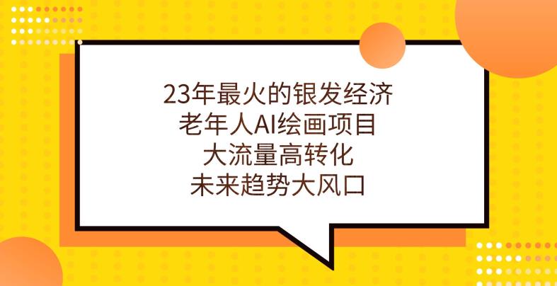 23年最火的银发经济，老年人AI绘画项目，大流量高转化，未来趋势大风口【揭秘】-臭虾米项目网