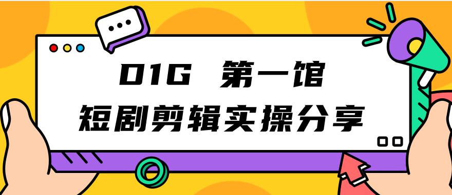 D1G第一馆短剧剪辑实操分享，看完就能执行，项目不复杂-臭虾米项目网