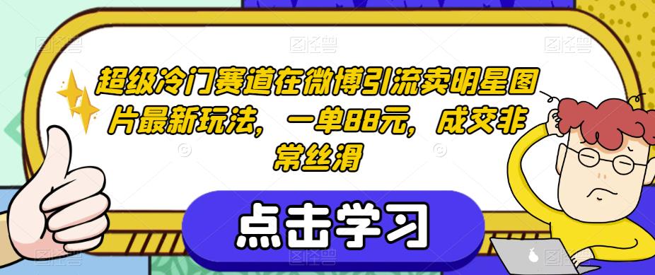 超级冷门赛道在微博引流卖明星图片最新玩法，一单88元，成交非常丝滑【揭秘】-臭虾米项目网