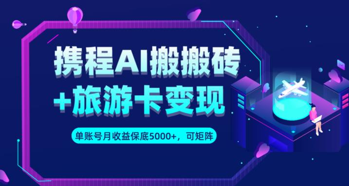 携程AI搬砖+旅游卡变现升级玩法，单号月收益保底5000+，可做矩阵号-臭虾米项目网