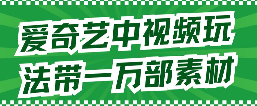 爱奇艺中视频玩法，不用担心版权问题（详情教程+一万部素材）-臭虾米项目网