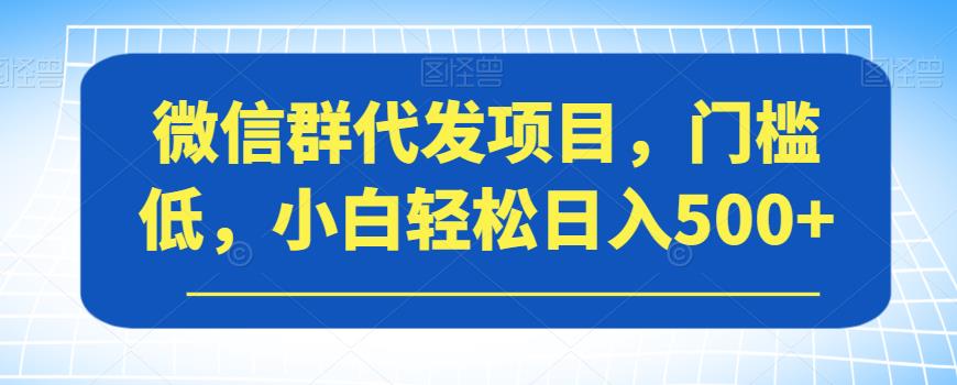 微信群代发项目，门槛低，小白轻松日入500+【揭秘】-臭虾米项目网