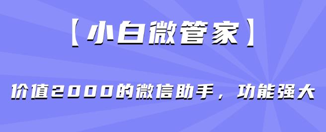 【小白微管家】价值2000的微信助手，功能强大-臭虾米项目网