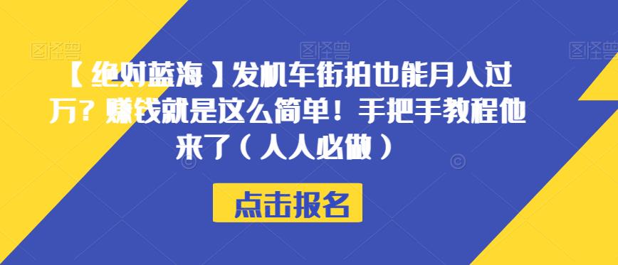 【绝对蓝海】发机车街拍也能月入过万？赚钱就是这么简单！手把手教程他来了（人人必做）【揭秘】-臭虾米项目网