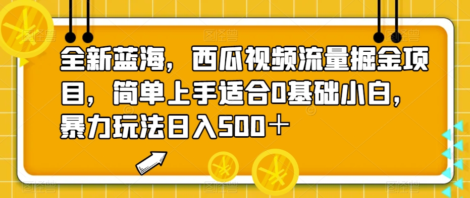 全新蓝海，西瓜视频流量掘金项目，简单上手适合0基础小白，暴力玩法日入500＋【揭秘】-臭虾米项目网