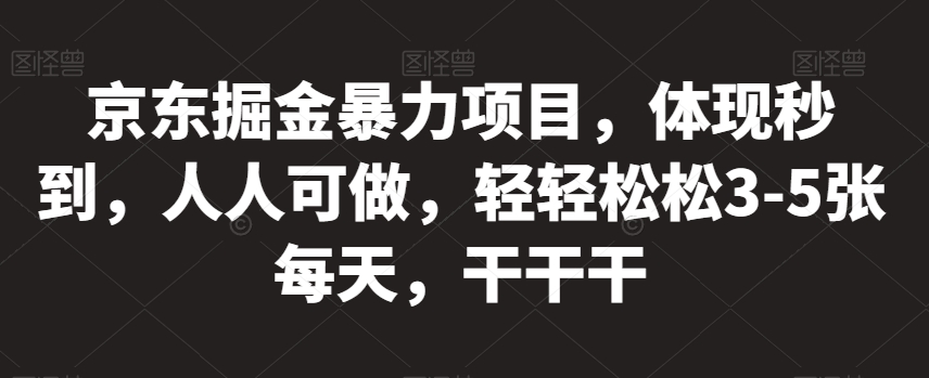 京东掘金暴力项目，体现秒到，人人可做，轻轻松松3-5张每天，干干干【揭秘】-臭虾米项目网