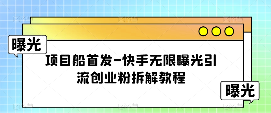 项目船首发-快手无限曝光引流创业粉拆解教程【揭秘】-臭虾米项目网