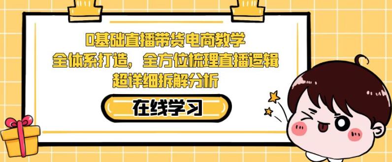 零基础直播带货电商教学，全方位梳理直播逻辑，超详细拆解分析-臭虾米项目网