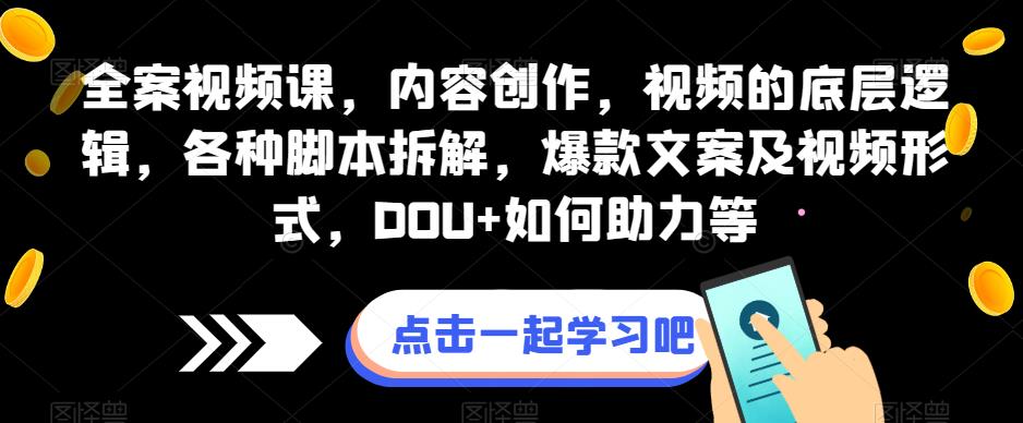 全案视频课，内容创作，视频的底层逻辑，各种脚本拆解，爆款文案及视频形式，DOU+如何助力等-臭虾米项目网