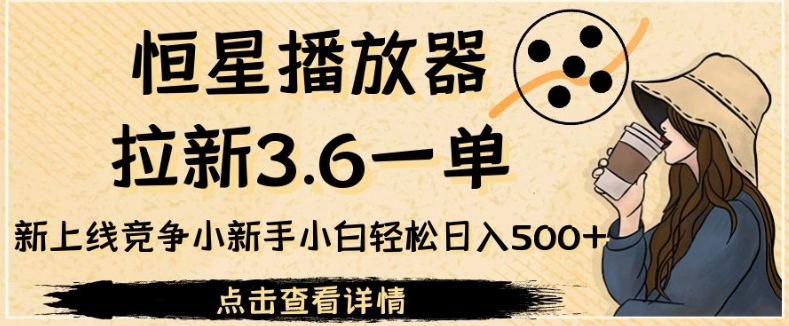 恒星播放器拉新3.6一单，新上线竞争小新手小白轻松日入500+【揭秘】-臭虾米项目网