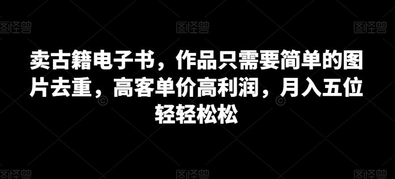 卖古籍电子书，作品只需要简单的图片去重，高客单价高利润，月入五位轻轻松松-臭虾米项目网