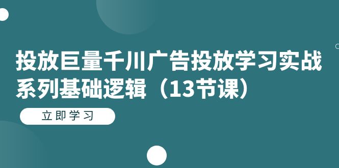 投放巨量千川广告投放学习实战系列基础逻辑（13节课）-臭虾米项目网