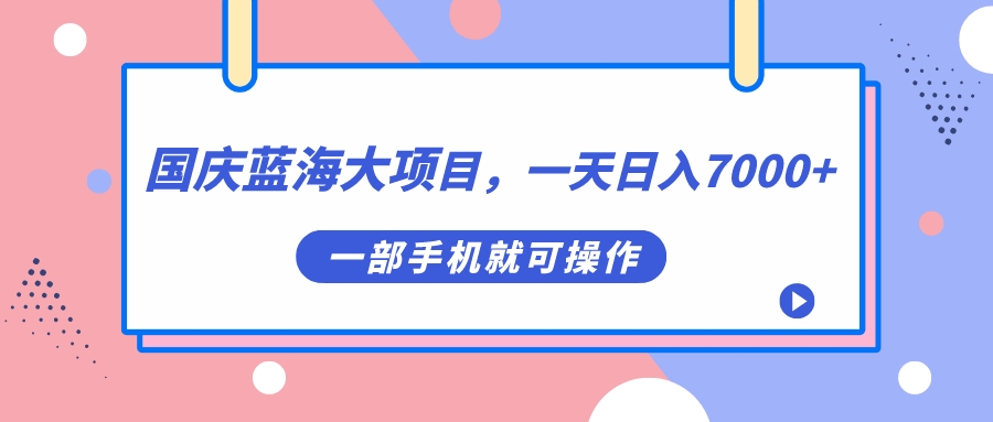 国庆蓝海大项目，一天日入7000+，一部手机就可操作-臭虾米项目网