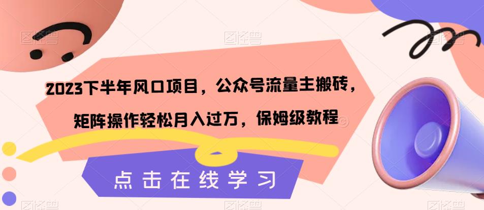 2023下半年风口项目，公众号流量主搬砖，矩阵操作轻松月入过万，保姆级教程-臭虾米项目网