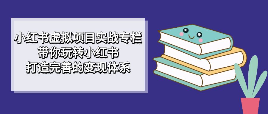 小红书虚拟项目实战专栏，带你玩转小红书，打造完善的变现体系-臭虾米项目网