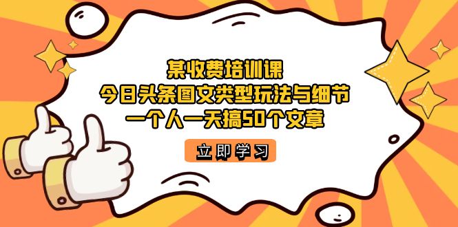 某收费培训课：今日头条账号图文玩法与细节，一个人一天搞50个文章-臭虾米项目网