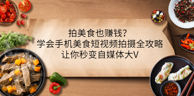 拍美食也赚钱？学会手机美食短视频拍摄全攻略，让你秒变自媒体大V-臭虾米项目网